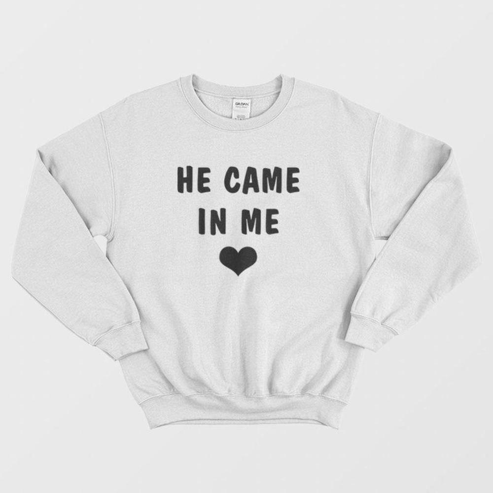 He Came In Me Shock Humor Sweatshirt